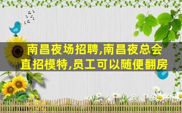 南昌夜场招聘,南昌夜总会直招模特,员工可以随便翻房