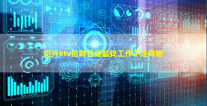 绍兴ktv招聘日结起找工作不走弯路